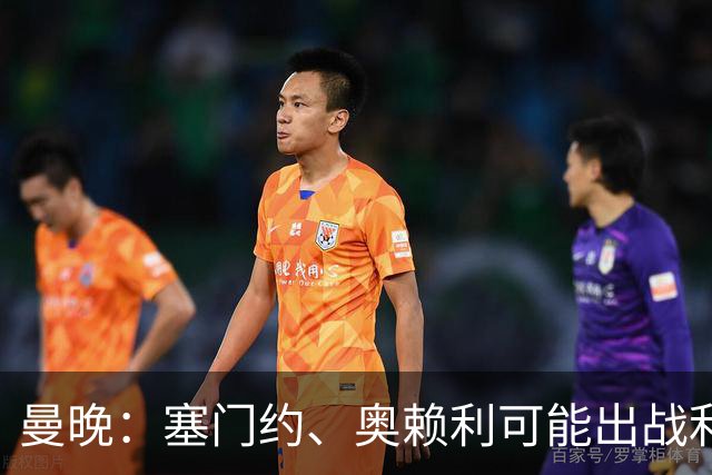 曼晚：塞门约、奥赖利可能出战利物浦，福登停赛无缘