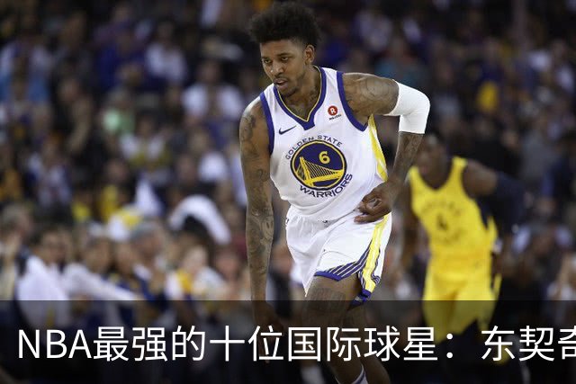 NBA最强的十位国际球星：东契奇第7，字母第4，大梦第2，姚明落选